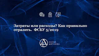 Затраты или расходы? Как правильно отразить.  ФСБУ 5/2019