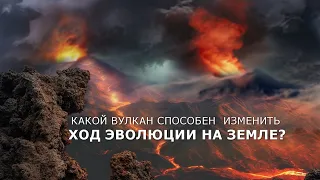 КАКОЙ ВУЛКАН СПОСОБЕН ИЗМЕНИТЬ ХОД ЭВОЛЮЦИИ НА ЗЕМЛЕ?