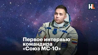 🌵 Первое интервью командира «Союз МС-10»