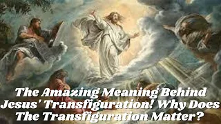 The Amazing Meaning Behind Jesus' Transfiguration! Why Does The Transfiguration Matter?