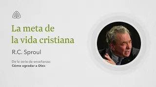 La meta de la vida cristiana: Renovando Tu Mente con R.C. Sproul