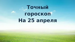 Уникальный гороскоп на 25 апреля. Для каждого знака зодиака.