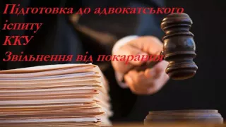 Підготовка до адвокатського іспиту  ККУ  Звільнення від покарання