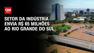 Setor da indústria envia R$ 65 milhões ao Rio Grande do Sul | BASTIDORES CNN