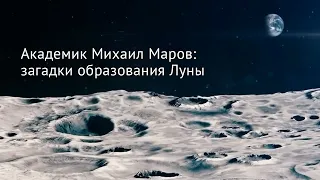 Академик Михаил Маров: загадки образования Луны