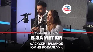 Алексей Чумаков и Юлия Ковальчук - В Заметки (LIVE @ Авторадио)