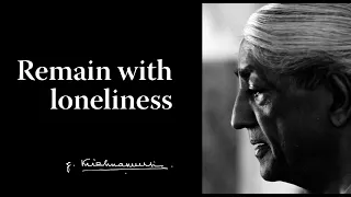 Remain with loneliness | Krishnamurti