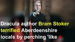 Dracula author Bram Stoker terrified Aberdeenshire locals by perching 'like a great bat'