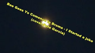 Bee Gees  Yo Comence la Broma - I Started a joke - (cover-Pete Garcia)
