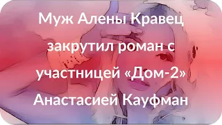 Муж Алены Кравец закрутил роман с участницей «Дом-2» Анастасией Кауфман