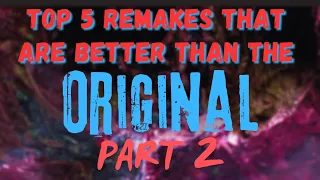 My Top 5 Remakes That Are Better Than The Originals | Part 2