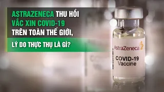 AstraZeneca thu hồi vắc-xin COVID-19 trên toàn thế giới, lý do thực thụ là gì? | VTC14