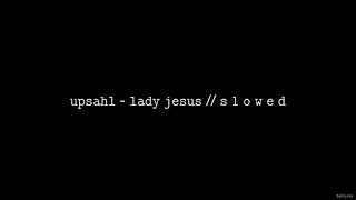 UPSAHL - Lady Jesus // S L O W E D