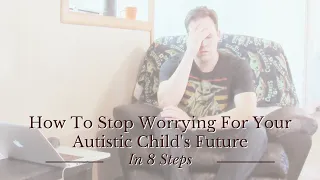 How to Stop Worrying for your Autistic Child’s Future