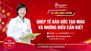 TƯ VẤN: GHÉP TẾ BÀO GỐC TẠO MÁU VÀ NHỮNG ĐIỀU CẦN BIẾT