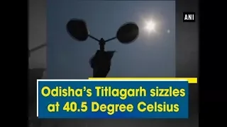 Odisha's Titlagarh sizzles at 40.5 Degree Celsius - Odisha News