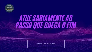 Discurso: Atue sabiamente ao passo que chega o fim