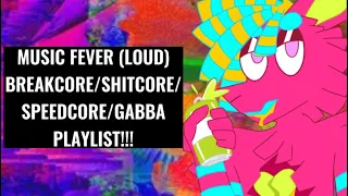 MUSIC FEVER (LOUD) | BREAKCORE/SH*TCORE/SPEEDCORE/GABBA PLAYLIST