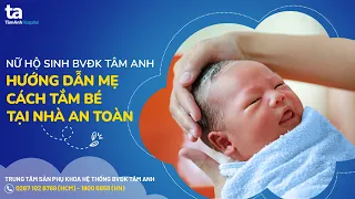 Hướng dẫn cách tắm cho trẻ sơ sinh tại nhà an toàn, đúng cách | Tâm Anh