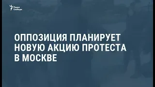 Оппозиция планирует новую акцию протеста в Москве / Новости