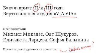 Открытая презентация проектов / BA II и III. Вертикальная студия VIA VIA