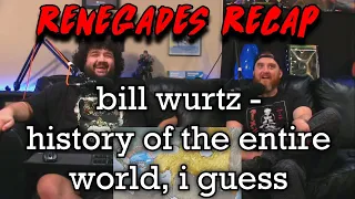 Renegades Recap - @billwurtz - history of the entire world, i guess