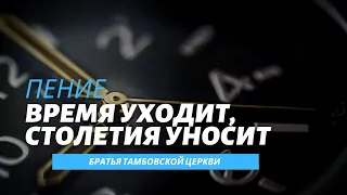 ВРЕМЯ УХОДИТ, СТОЛЕТЬЯ УНОСИТ | Пение | Братья Тамбовской Церкви