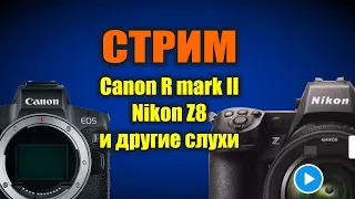 Новости и слухи: Canon R mark II, Nikon Z8 и другое. СТРИМ