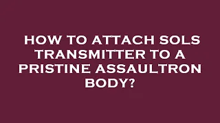 How to attach sols transmitter to a pristine assaultron body?