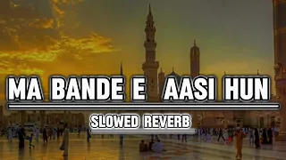 Ma Banda E Aasi Hoon | Full Naat | Slowed And Reverb|🎧 Listen And Relax