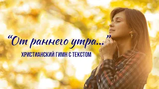 От раннего утра... || ХРИСТИАНСКИЙ ГИМН С ТЕКСТОМ