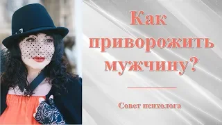 КАК ПРИВОРОЖИТЬ МУЖЧИНУ? СОВЕТ ПСИХОЛОГА. Психология отношений.