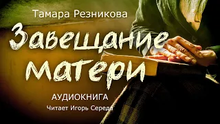 Завещание матери - Тамара Резникова. Повесть │ Христианская аудиокнига полностью