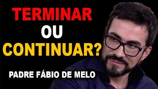 TERMINAR OU CONTINUAR UM RELACIONAMENTO?  O QUE É MELHOR?   PADRE FABIO DE MELO