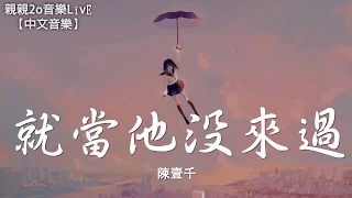 陳壹千 - 就當他沒來過【動態歌詞Lyrics】