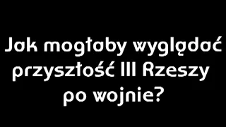 jak mogłaby wyglądać  przyszłość III Rzeszy po wojnie?