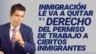 Inmigración le va a quitar el derecho del permiso de trabajo a ciertos inmigrantes