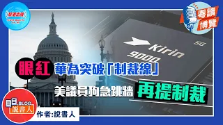 粵讀博覽《眼紅華為突破「制裁線」 美議員狗急跳牆再提制裁》作者：說書人》