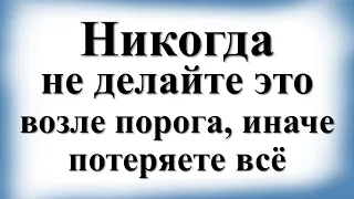 Никогда не делайте это возле порога, иначе потеряете всё