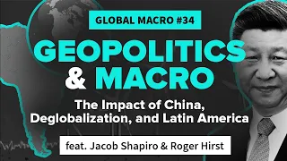 Geopolitics & Macro: Unpacking the Impact of China, Deglobalization, & Latin America