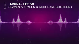 Aruna  - Let Go ( Seaven & X-Meen & Acid Luke Bootleg )