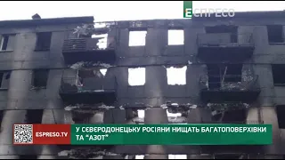 У Сєвєродонецьке росіяни нищать багатоповерхівки та АЗОТ