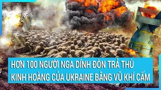 Toàn cảnh thế giới: Hơn 100 người Nga dính đòn trả thù kinh hoàng của Ukraine bằng vũ khí cấm