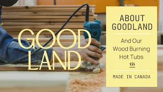 About GOODLAND and Our Wood Burning Hot Tubs — Made in Canada