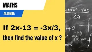 If 2x-13 = -3x/5, then find the value of x? Algebra