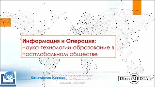 DIR-2022. Константин Костюк. Информация и операция: наука-технологии-образование в постглобальном...