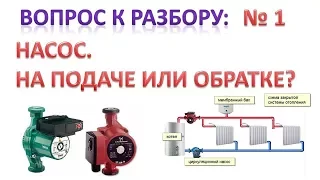 Насос. Подача или обратка? Куда правильно ставить. Ответы на вопросы