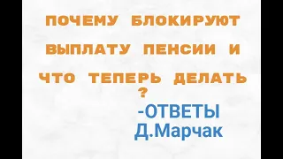 Почему блокируют выплату пенсии ? Ответы Д.Марчак .И что делать пенсионеру ?