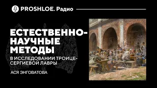 Естественно-научные методы в исследовании Троице-Сергиевой лавры. Ася Энговатова. Proshloe.Радио№ 20