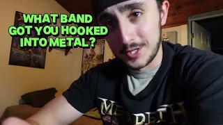 WHAT BAND GOT YOU HOOKED INTO METAL???